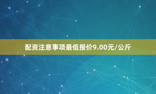 配资注意事项最低报价9.00元/公斤