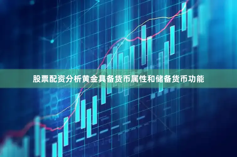 股票配资分析　　黄金具备货币属性和储备货币功能