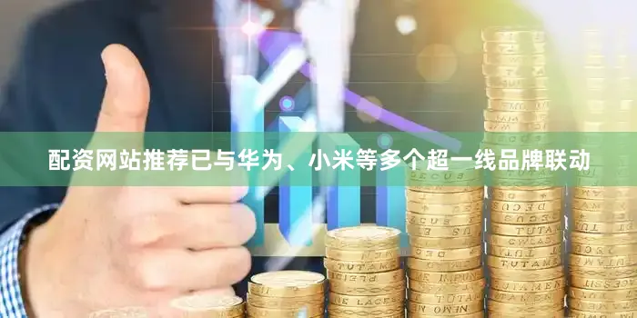 配资网站推荐已与华为、小米等多个超一线品牌联动