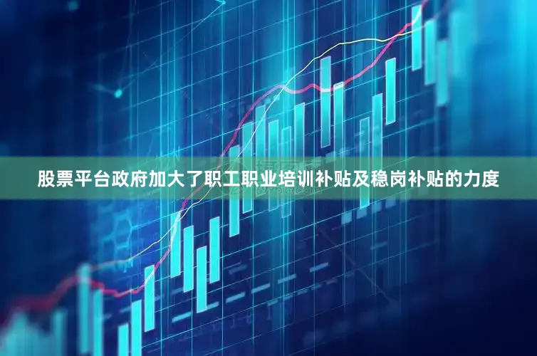 股票平台政府加大了职工职业培训补贴及稳岗补贴的力度