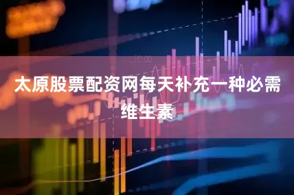 太原股票配资网每天补充一种必需维生素
