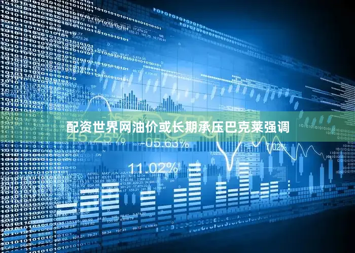 配资世界网油价或长期承压巴克莱强调