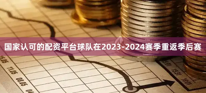 国家认可的配资平台球队在2023-2024赛季重返季后赛