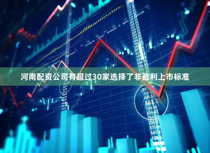 河南配资公司有超过30家选择了非盈利上市标准