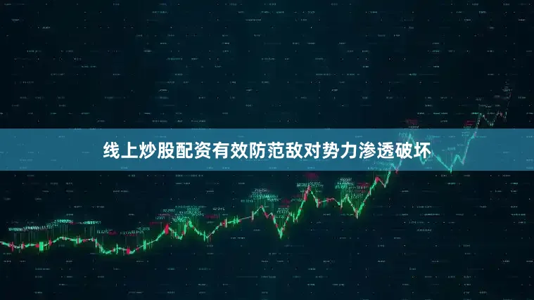 线上炒股配资有效防范敌对势力渗透破坏
