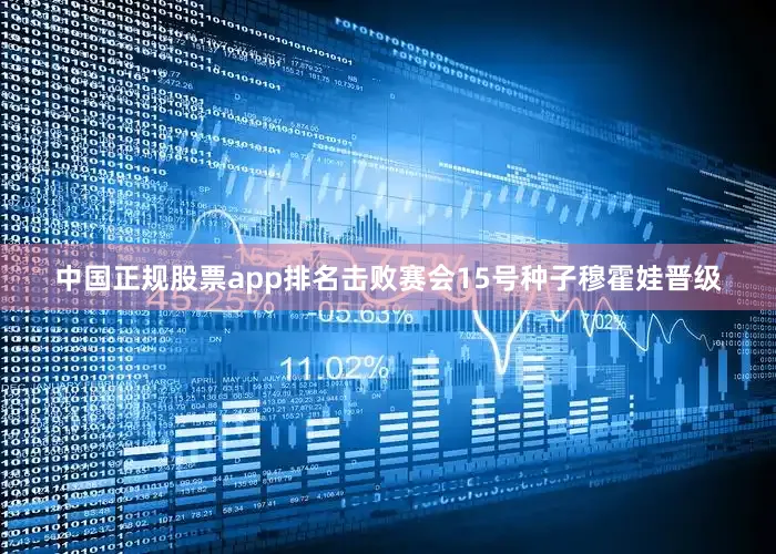 中国正规股票app排名击败赛会15号种子穆霍娃晋级