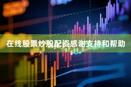 在线股票炒股配资感谢支持和帮助