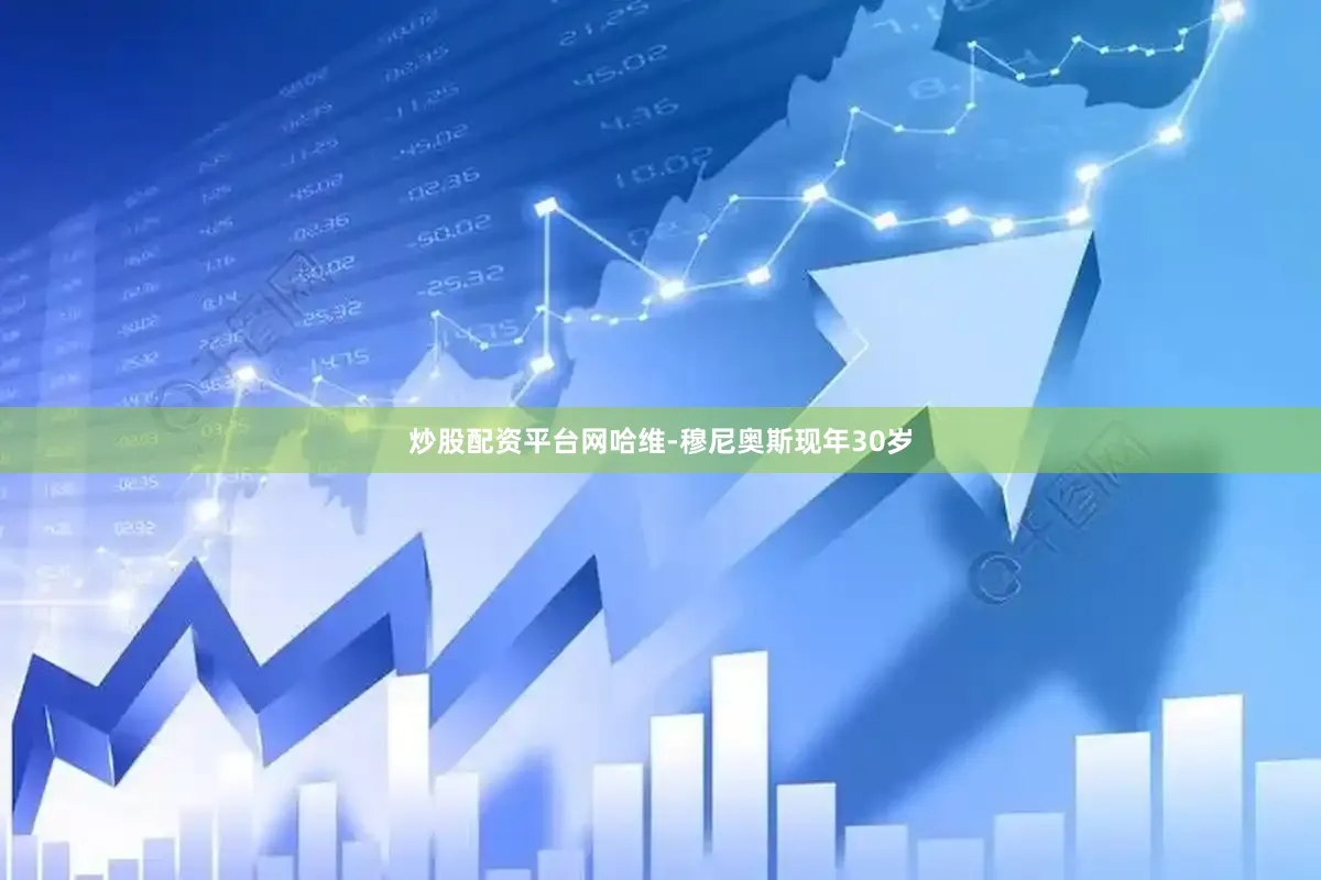 炒股配资平台网哈维-穆尼奥斯现年30岁