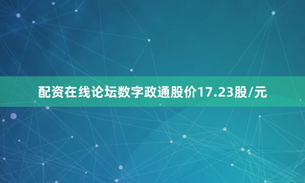配资在线论坛数字政通股价17.23股/元