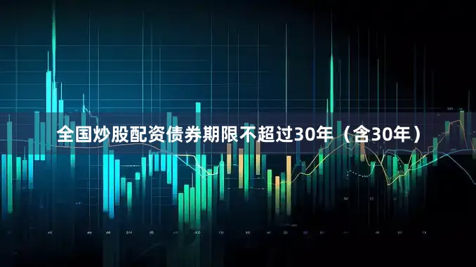 全国炒股配资债券期限不超过30年（含30年）