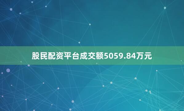 股民配资平台成交额5059.84万元
