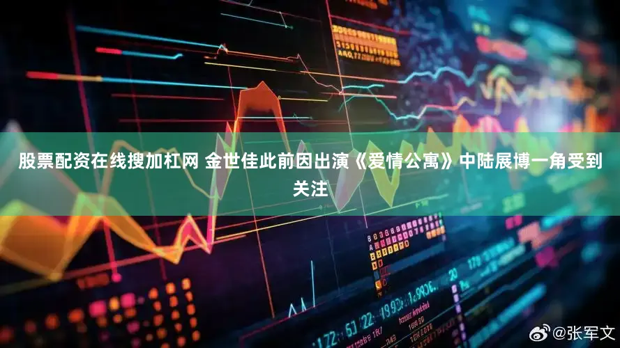 股票配资在线搜加杠网 金世佳此前因出演《爱情公寓》中陆展博一角受到关注
