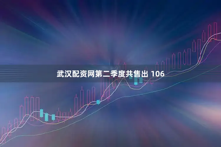 武汉配资网第二季度共售出 106