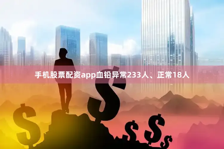 手机股票配资app血铅异常233人、正常18人