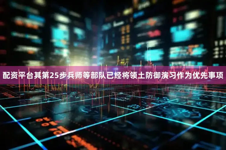 配资平台其第25步兵师等部队已经将领土防御演习作为优先事项