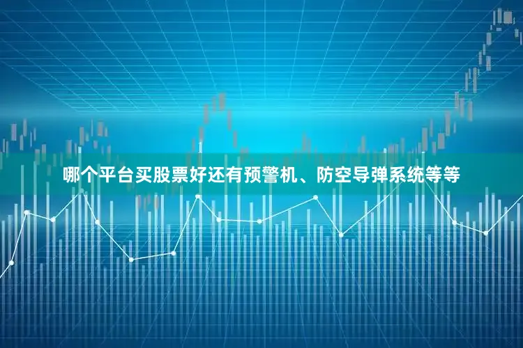 哪个平台买股票好还有预警机、防空导弹系统等等