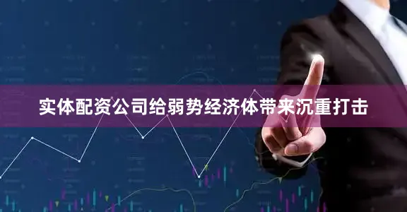 实体配资公司给弱势经济体带来沉重打击
