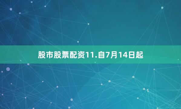 股市股票配资11.自7月14日起
