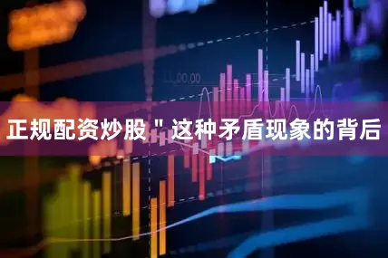 正规配资炒股＂这种矛盾现象的背后