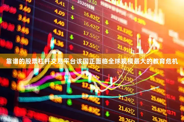 靠谱的股票杠杆交易平台该国正面临全球规模最大的教育危机