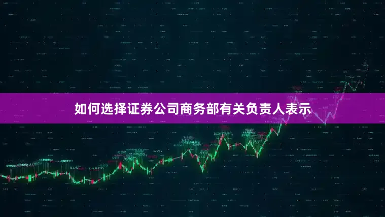 如何选择证券公司商务部有关负责人表示