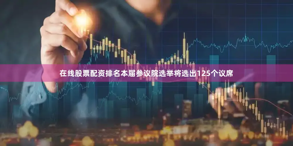 在线股票配资排名本届参议院选举将选出125个议席