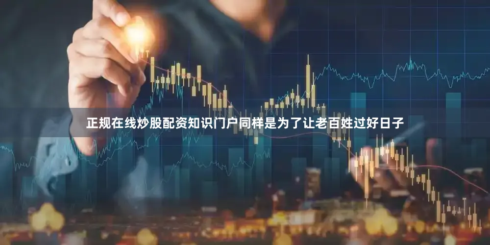 正规在线炒股配资知识门户同样是为了让老百姓过好日子