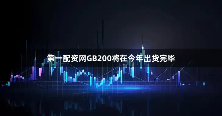 第一配资网GB200将在今年出货完毕