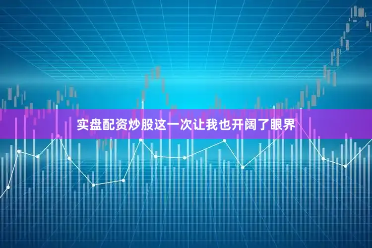 实盘配资炒股这一次让我也开阔了眼界