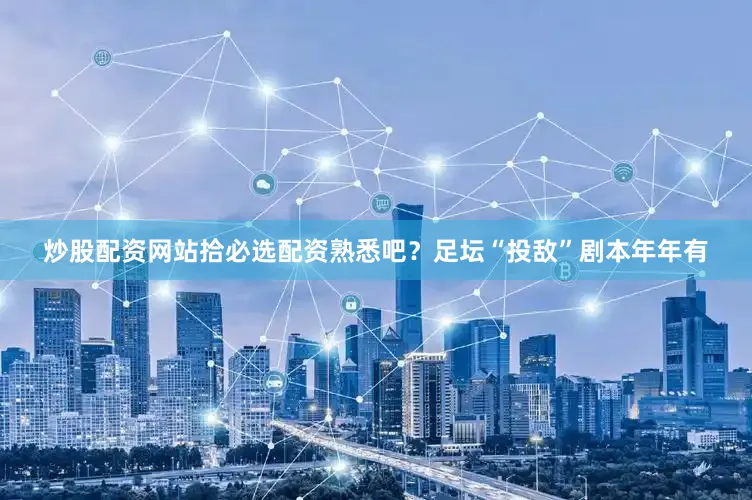 炒股配资网站拾必选配资熟悉吧？足坛“投敌”剧本年年有