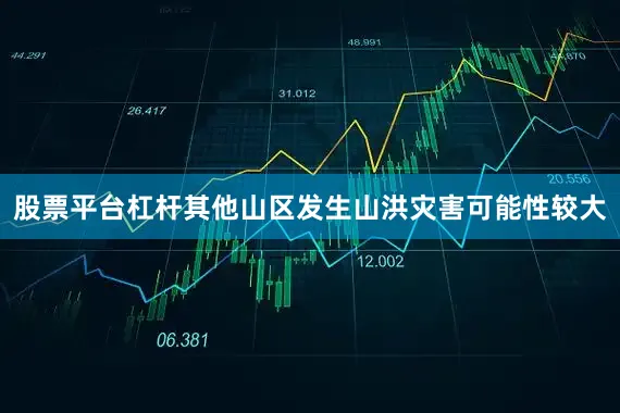 股票平台杠杆其他山区发生山洪灾害可能性较大