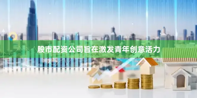 股市配资公司旨在激发青年创意活力