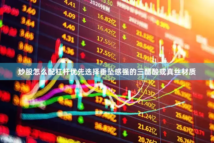 炒股怎么配杠杆优先选择垂坠感强的三醋酸或真丝材质
