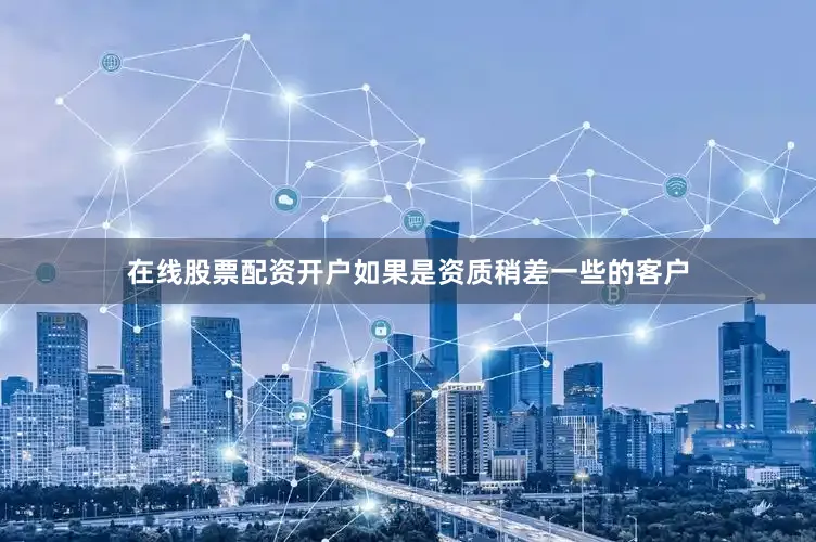 在线股票配资开户如果是资质稍差一些的客户