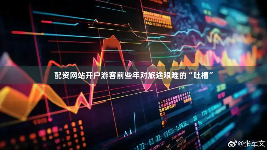 配资网站开户游客前些年对旅途艰难的“吐槽”