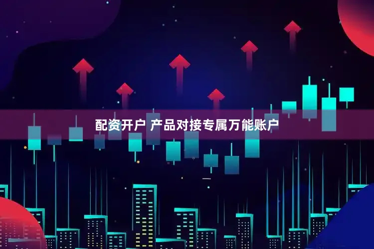 配资开户 产品对接专属万能账户