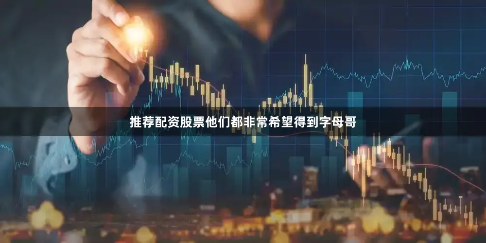 推荐配资股票他们都非常希望得到字母哥